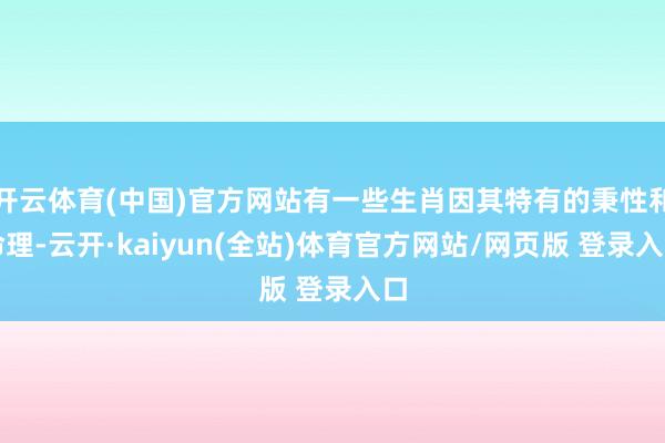 开云体育(中国)官方网站有一些生肖因其特有的秉性和命理-云开·kaiyun(全站)体育官方网站/网页