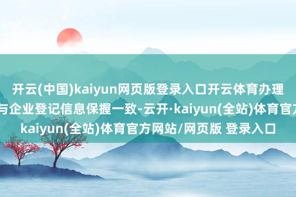 开云(中国)kaiyun网页版登录入口开云体育办理经由中承办东谈主必须与企业登记信息保握一致-云开·