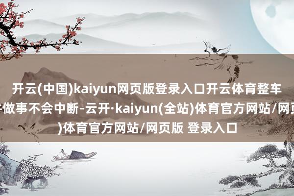 开云(中国)kaiyun网页版登录入口开云体育整车的质保和软件做事不会中断-云开·kaiyun(全站