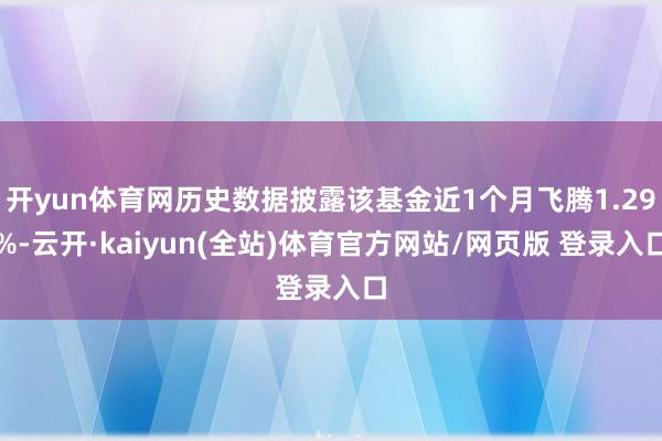 开yun体育网历史数据披露该基金近1个月飞腾1.29%-云开·kaiyun(全站)体育官方网站/网页