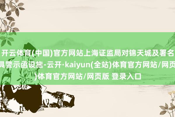 开云体育(中国)官方网站上海证监局对锦天城及署名讼师取舍出具警示函设施-云开·kaiyun(全站)体
