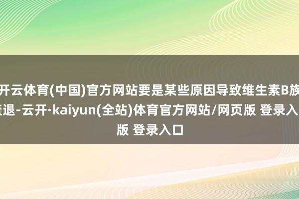 开云体育(中国)官方网站要是某些原因导致维生素B族衰退-云开·kaiyun(全站)体育官方网站/网页