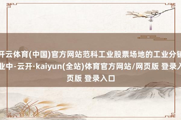 开云体育(中国)官方网站范科工业股票场地的工业分销行业中-云开·kaiyun(全站)体育官方网站/网
