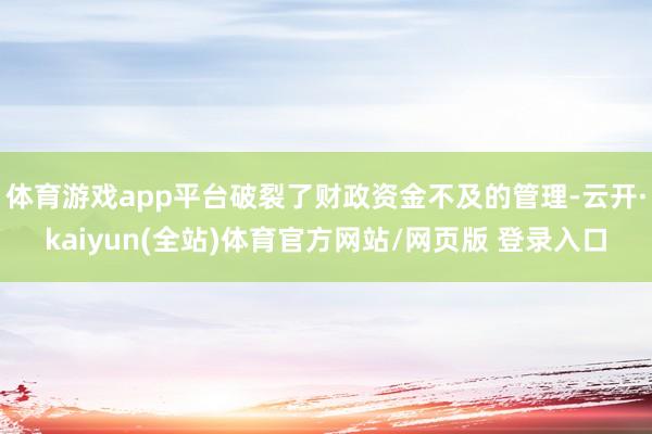 体育游戏app平台破裂了财政资金不及的管理-云开·kaiyun(全站)体育官方网站/网页版 登录入口