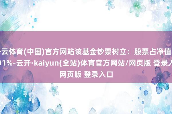 开云体育(中国)官方网站该基金钞票树立：股票占净值比2.91%-云开·kaiyun(全站)体育官方网