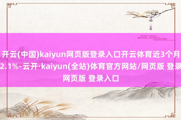 开云(中国)kaiyun网页版登录入口开云体育近3个月飞腾2.1%-云开·kaiyun(全站)体育官
