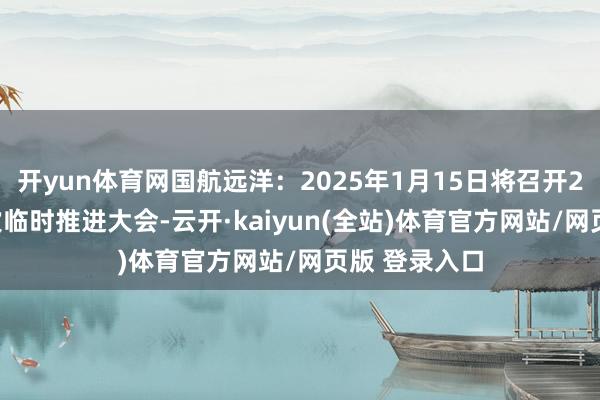 开yun体育网国航远洋：2025年1月15日将召开2025年第一次临时推进大会-云开·kaiyun(