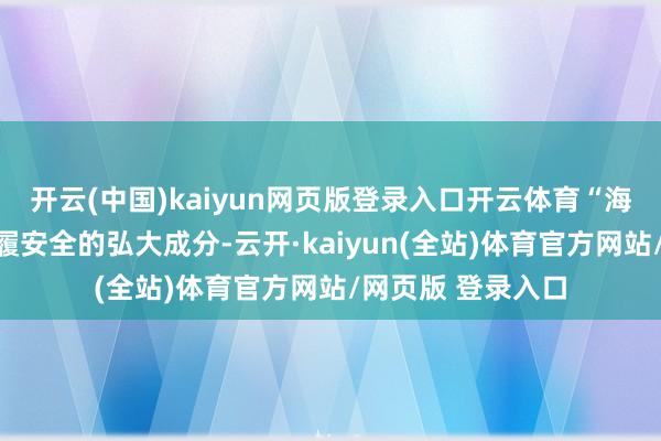 开云(中国)kaiyun网页版登录入口开云体育“海雾是禁锢海上步履安全的弘大成分-云开·kaiyun