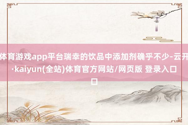 体育游戏app平台瑞幸的饮品中添加剂确乎不少-云开·kaiyun(全站)体育官方网站/网页版 登录入
