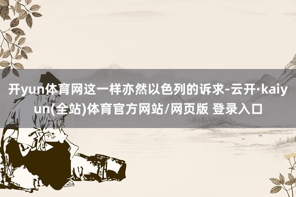 开yun体育网这一样亦然以色列的诉求-云开·kaiyun(全站)体育官方网站/网页版 登录入口