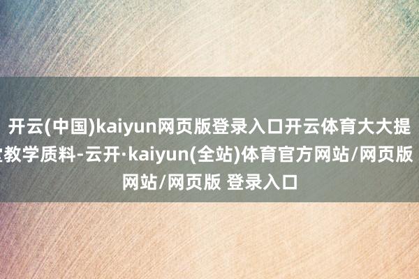 开云(中国)kaiyun网页版登录入口开云体育大大提高了课堂教学质料-云开·kaiyun(全站)体育