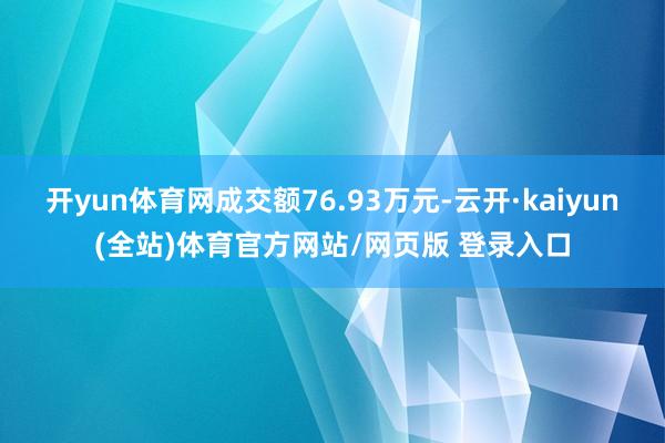 开yun体育网成交额76.93万元-云开·kaiyun(全站)体育官方网站/网页版 登录入口