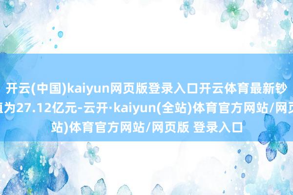 开云(中国)kaiyun网页版登录入口开云体育最新钞票净值野心值为27.12亿元-云开·kaiyun