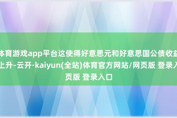 体育游戏app平台这使得好意思元和好意思国公债收益率上升-云开·kaiyun(全站)体育官方网站/网