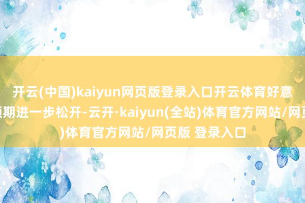 开云(中国)kaiyun网页版登录入口开云体育好意思联储降息预期进一步松开-云开·kaiyun(全站