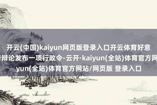 开云(中国)kaiyun网页版登录入口开云体育好意思国当选总统特朗普辩论发布一项行政令-云开·kai