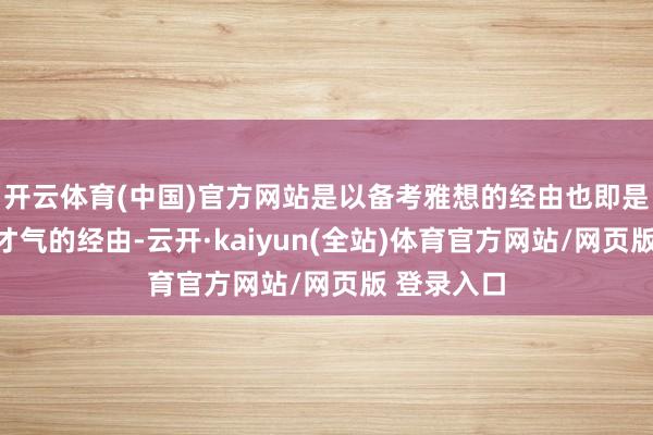 开云体育(中国)官方网站是以备考雅想的经由也即是老师言语才气的经由-云开·kaiyun(全站)体育官