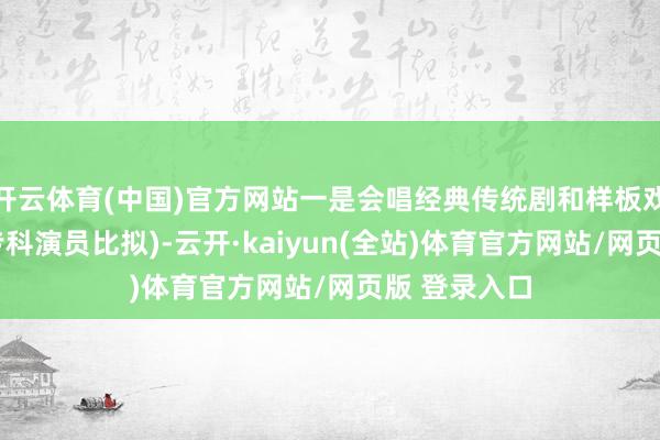 开云体育(中国)官方网站一是会唱经典传统剧和样板戏(但不可与专科演员比拟)-云开·kaiyun(全站