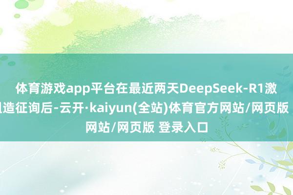 体育游戏app平台在最近两天DeepSeek-R1激勉国外粗造征询后-云开·kaiyun(全站)体育