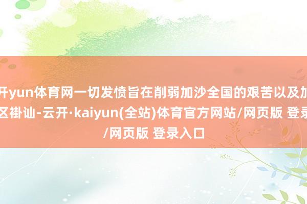 开yun体育网一切发愤旨在削弱加沙全国的艰苦以及加强地区褂讪-云开·kaiyun(全站)体育官方网站