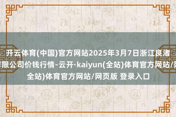 开云体育(中国)官方网站2025年3月7日浙江良渚蔬菜阛阓缔造有限公司价钱行情-云开·kaiyun(