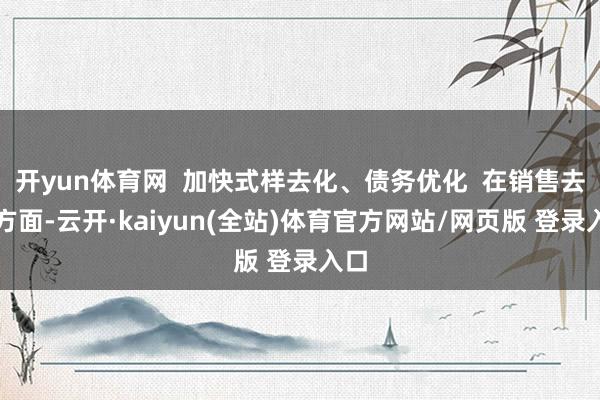 开yun体育网  加快式样去化、债务优化  在销售去化方面-云开·kaiyun(全站)体育官方网站/