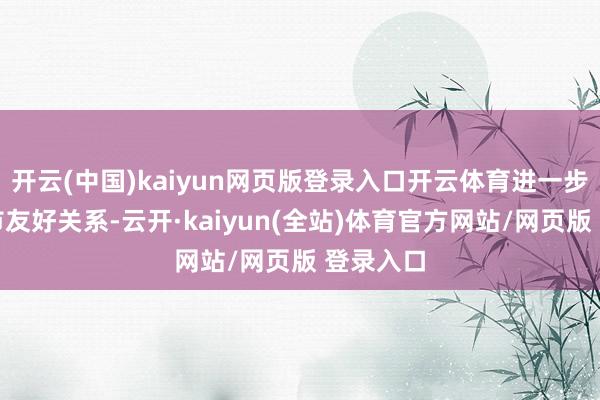 开云(中国)kaiyun网页版登录入口开云体育进一步普及两市友好关系-云开·kaiyun(全站)体育