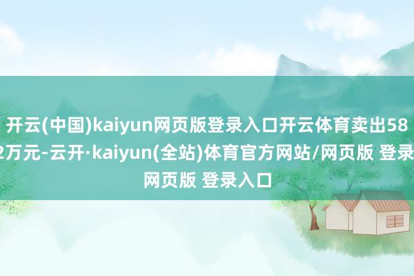 开云(中国)kaiyun网页版登录入口开云体育卖出583.32万元-云开·kaiyun(全站)体育官