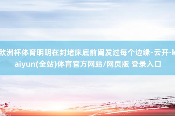 欧洲杯体育明明在封堵床底前阐发过每个边缘-云开·kaiyun(全站)体育官方网站/网页版 登录入口