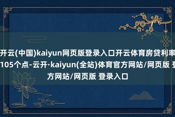 开云(中国)kaiyun网页版登录入口开云体育房贷利率为LPR+105个点-云开·kaiyun(全站