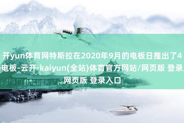 开yun体育网特斯拉在2020年9月的电板日推出了4680电板-云开·kaiyun(全站)体育官方网