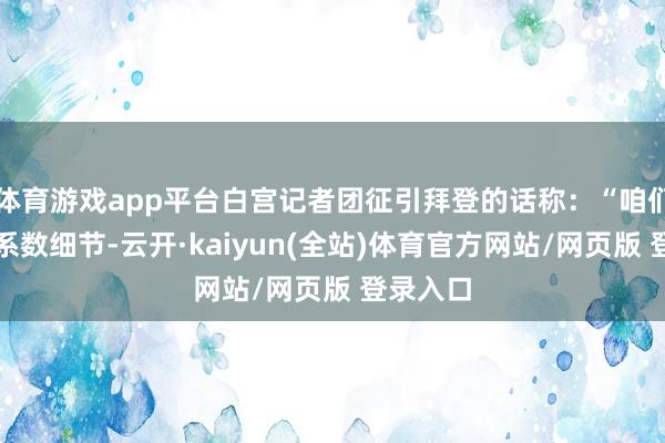 体育游戏app平台白宫记者团征引拜登的话称：“咱们将公布系数细节-云开·kaiyun(全站)体育官方