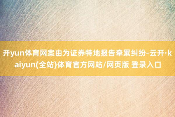 开yun体育网案由为证券特地报告牵累纠纷-云开·kaiyun(全站)体育官方网站/网页版 登录入口
