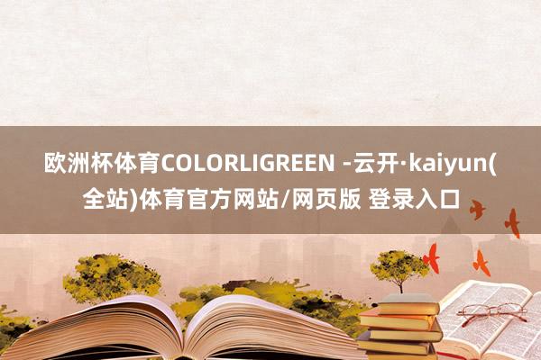 欧洲杯体育COLORLIGREEN -云开·kaiyun(全站)体育官方网站/网页版 登录入口