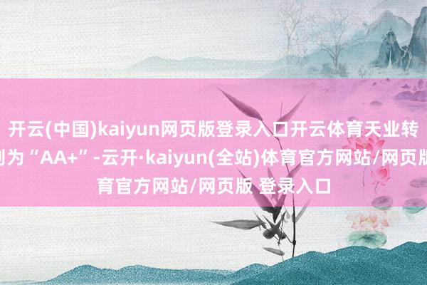 开云(中国)kaiyun网页版登录入口开云体育天业转债信用级别为“AA+”-云开·kaiyun(全站