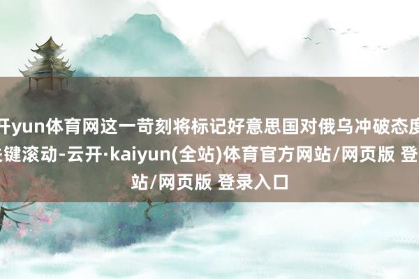 开yun体育网这一苛刻将标记好意思国对俄乌冲破态度发生关键滚动-云开·kaiyun(全站)体育官方网站/网页版 登录入口