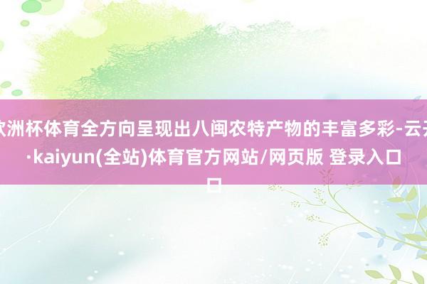 欧洲杯体育全方向呈现出八闽农特产物的丰富多彩-云开·kaiyun(全站)体育官方网站/网页版 登录入口