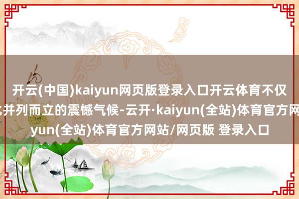 开云(中国)kaiyun网页版登录入口开云体育不仅展现了两艘硕大无比并列而立的震憾气候-云开·kaiyun(全站)体育官方网站/网页版 登录入口