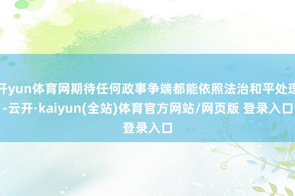 开yun体育网期待任何政事争端都能依照法治和平处理-云开·kaiyun(全站)体育官方网站/网页版 登录入口