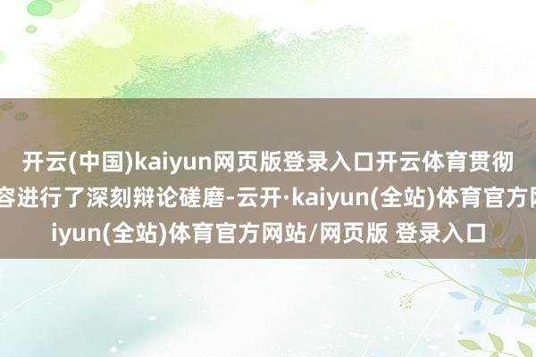 开云(中国)kaiyun网页版登录入口开云体育贯彻落实全会《决定》内容进行了深刻辩论磋磨-云开·kaiyun(全站)体育官方网站/网页版 登录入口