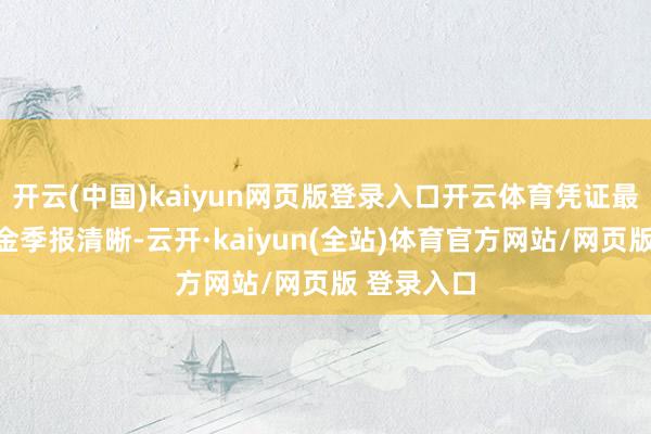 开云(中国)kaiyun网页版登录入口开云体育凭证最新一期基金季报清晰-云开·kaiyun(全站)体育官方网站/网页版 登录入口