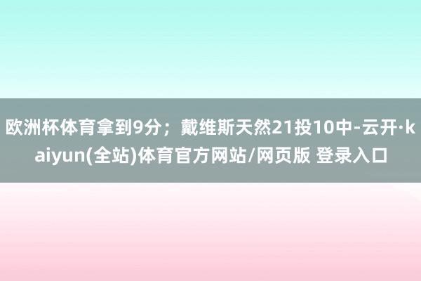 欧洲杯体育拿到9分;戴维斯天然21投10中-云开·kaiyun(全站)体育官方网站/网页版 登录入口