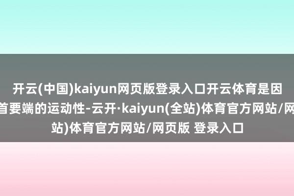 开云(中国)kaiyun网页版登录入口开云体育是因为他可以周转首要端的运动性-云开·kaiyun(全站)体育官方网站/网页版 登录入口