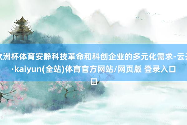 欧洲杯体育安静科技革命和科创企业的多元化需求-云开·kaiyun(全站)体育官方网站/网页版 登录入口