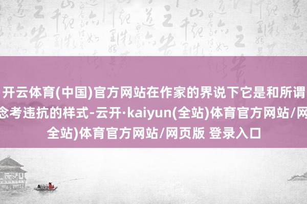 开云体育(中国)官方网站在作家的界说下它是和所谓的积极正向念念考违抗的样式-云开·kaiyun(全站)体育官方网站/网页版 登录入口