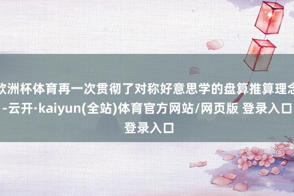 欧洲杯体育再一次贯彻了对称好意思学的盘算推算理念-云开·kaiyun(全站)体育官方网站/网页版 登