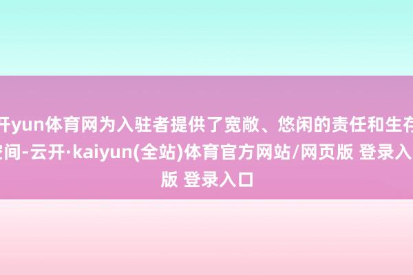 开yun体育网为入驻者提供了宽敞、悠闲的责任和生存空间-云开·kaiyun(全站)体育官方网站/网页版 登录入口