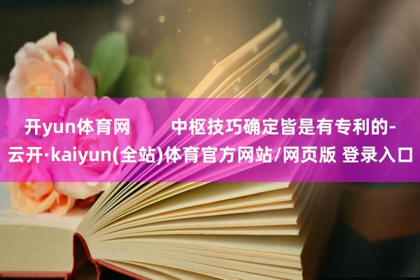 开yun体育网 中枢技巧确定皆是有专利的-云开·kaiyun(全站)体育官方网站/网页版 登录入口