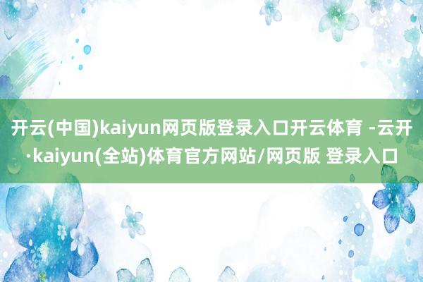开云(中国)kaiyun网页版登录入口开云体育 -云开·kaiyun(全站)体育官方网站/网页版 登录入口