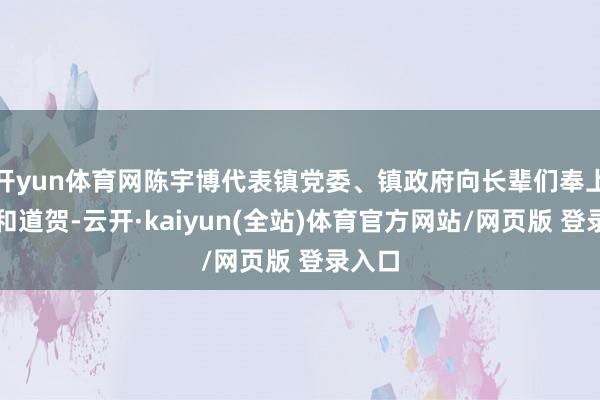 开yun体育网陈宇博代表镇党委、镇政府向长辈们奉上致意和道贺-云开·kaiyun(全站)体育官方网站/网页版 登录入口